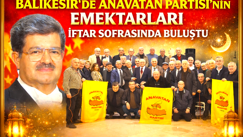 Balıkesir’de Anavatan Partisi’nin Emektarları İftarı Sofrasında Buluştu
